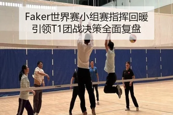 Faker世界赛小组赛指挥回暖引领T1团战决策全面复盘